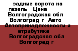 задние ворота на газель › Цена ­ 5 000 - Волгоградская обл., Волгоград г. Авто » Автопринадлежности и атрибутика   . Волгоградская обл.,Волгоград г.